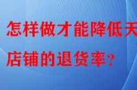 怎樣做才能降低天貓店鋪的退貨率？