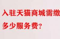 入駐天貓商城需繳納多少服務費？