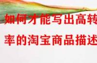 如何才能寫出高轉化率的淘寶商品描述？