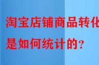 淘寶店鋪商品轉化率是如何統計的？