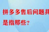 拼多多售后問題具體是指那些？