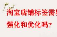 淘寶店鋪標簽需要強化和優化嗎？