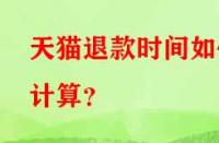 天貓退款時間如何計算？