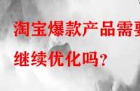 淘寶爆款產品需要繼續優化嗎？