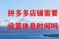 拼多多店鋪需要設置休息時間嗎？
