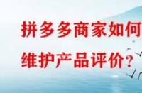拼多多商家如何維護產品評價？