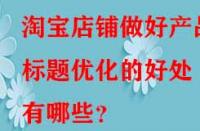 淘寶店鋪做好產品標題優化的好處有哪些？