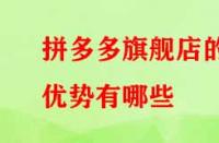拼多多旗艦店的優勢有哪些？流量大不大？