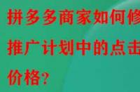 拼多多商家如何修改推廣計劃中的點擊價格？