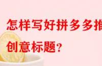 怎樣寫好拼多多推廣創意標題？