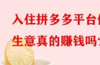 入住拼多多平臺做生意真的賺錢嗎？