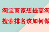 淘寶商家想提高淘寶搜索排名該如何做？