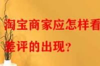 淘寶商家應怎樣看待差評的出現？