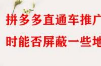 拼多多直通車推廣時能否屏蔽一些地區？