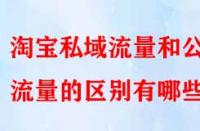 淘寶私域流量和公域流量的區別有哪些？