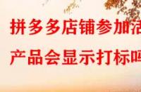 拼多多店鋪參加活動產品會顯示打標嗎？