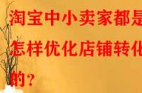 淘寶中小賣家都是怎樣優化店鋪轉化率的？