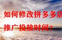 如何修改拼多多店鋪推廣投放時間？