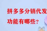 拼多多分銷代發的功能有哪些？
