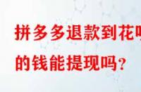 拼多多退款到花唄的錢能提現嗎？