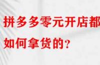 拼多多零元開店都是如何拿貨的？