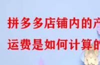 拼多多店鋪內的產品運費是如何計算的？