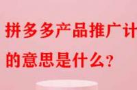拼多多產品推廣計劃的意思是什么？