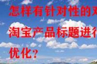 怎樣有針對性的對淘寶產品標題進行優化？