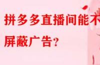 拼多多直播間能不能屏蔽廣告？