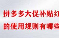 拼多多大促補貼紅包的使用規則有哪些？