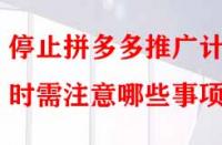 停止拼多多推廣計劃時需注意哪些事項？