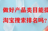 做好產品類目能提升淘寶搜索排名嗎？