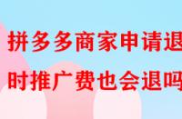 拼多多商家申請退店時推廣費也會退嗎？