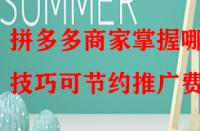 拼多多商家掌握哪些技巧可節約推廣費？