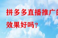 拼多多直播推廣的效果好嗎？