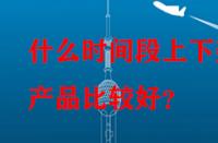 什么時間段上下架產品比較好？