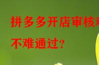 拼多多開店審核難不難通過？