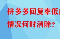 拼多多回復率低的情況何時消除？