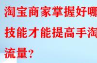 淘寶商家掌握好哪些技能才能提高手淘流量？