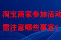 淘寶商家參加活動時需注意哪些事宜？