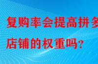 復購率會提高拼多多店鋪的權重嗎？