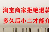 淘寶商家拒絕退款多久后小二才能介入？