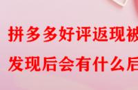 拼多多好評返現被發現后會有什么后果？
