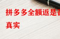 拼多多全額返是否真實？錢會不會按時退回來？