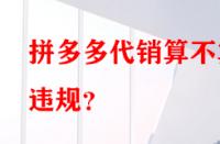 拼多多代銷算不算違規？