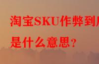 淘寶SKU作弊到底是什么意思？