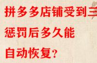 拼多多店鋪受到三級懲罰后多久能自動恢復？