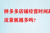 拼多多店鋪經營時間越久流量就越多嗎？
