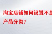 淘寶店鋪如何設置不顯示產品分類？