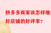 拼多多商家該怎樣維護好店鋪的好評率？